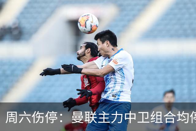 周六伤停：曼联主力中卫组合均停赛 罗马失6大主力