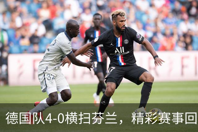 德国队4-0横扫芬兰，精彩赛事回顾与数据分析