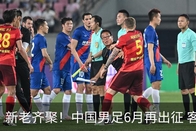新老齐聚！中国男足6月再出征 客战新加坡主场对阵泰国