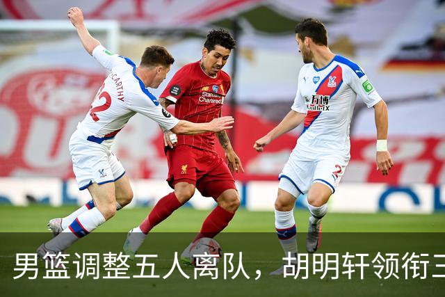 男篮调整五人离队，胡明轩领衔三人意外，一人遗憾一人意料之中